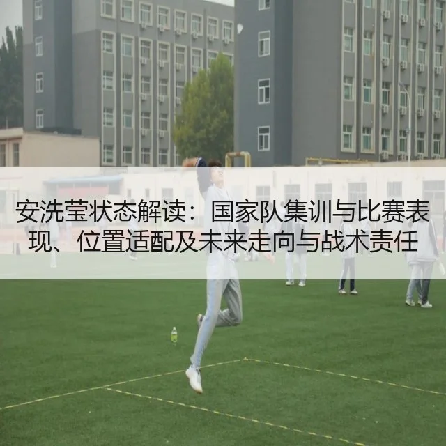 安洗莹状态解读:国家队集训与比赛表现、位置适配及未来走向与战术责任